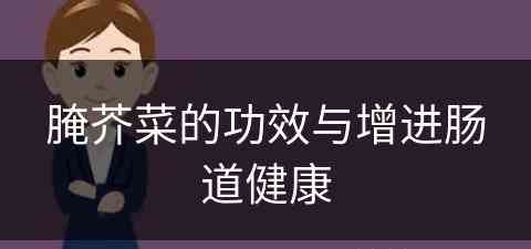 腌芥菜的功效与增进肠道健康